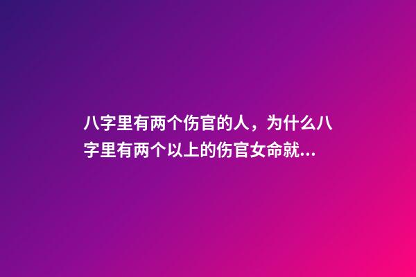 八字里有两个伤官的人，为什么八字里有两个以上的伤官女命就是贱命 我命里两个伤官是严重克夫吗-第1张-观点-玄机派